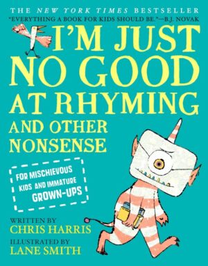 I’m Just No Good at Rhyming:  And Other Nonsense for Mischievous Kids and Immature Grown-Ups